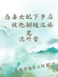 惡毒女配下鄉(xiāng)后，被絕嗣糙漢嬌寵