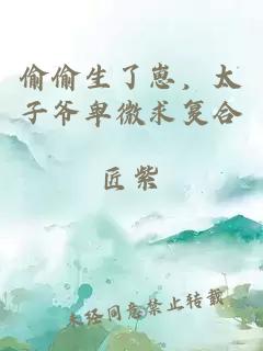 偷偷生了崽，太子爺卑微求復(fù)合