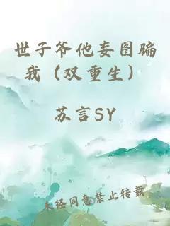 世子爺他妄圖騙我（雙重生）