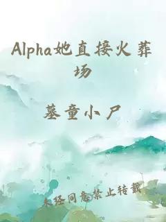 Alpha她直接火葬場