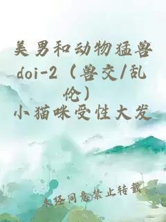 美男和動(dòng)物猛獸doi-2（獸交/亂倫）